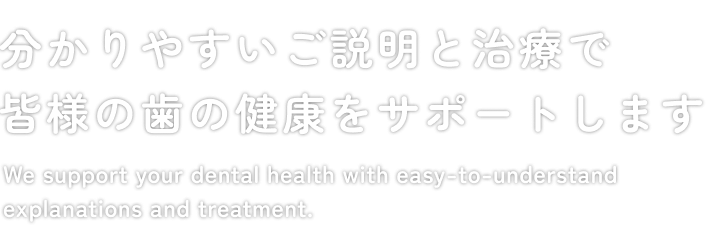 分かりやすいご説明と治療で皆様の歯の健康をサポートします