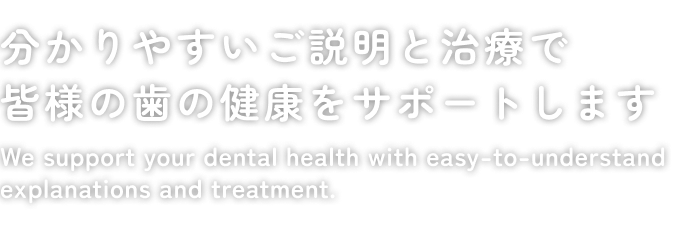 分かりやすいご説明と治療で皆様の歯の健康をサポートします